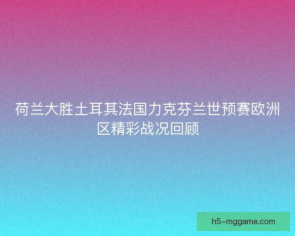 荷兰大胜土耳其法国力克芬兰世预赛欧洲区精彩战况回顾