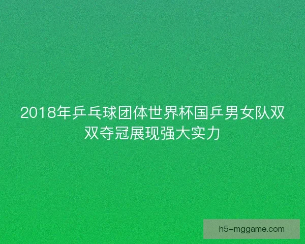 2018年乒乓球团体世界杯国乒男女队双双夺冠展现强大实力