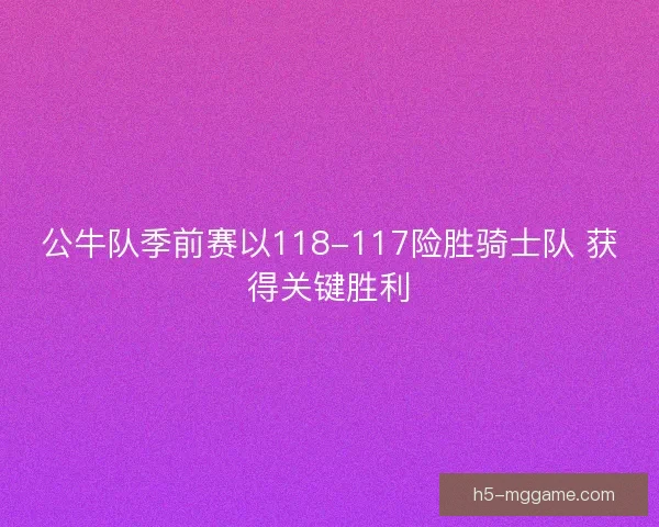公牛队季前赛以118-117险胜骑士队 获得关键胜利