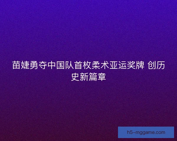 苗婕勇夺中国队首枚柔术亚运奖牌 创历史新篇章