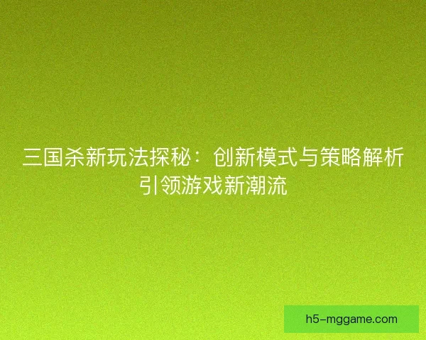 三国杀新玩法探秘：创新模式与策略解析引领游戏新潮流