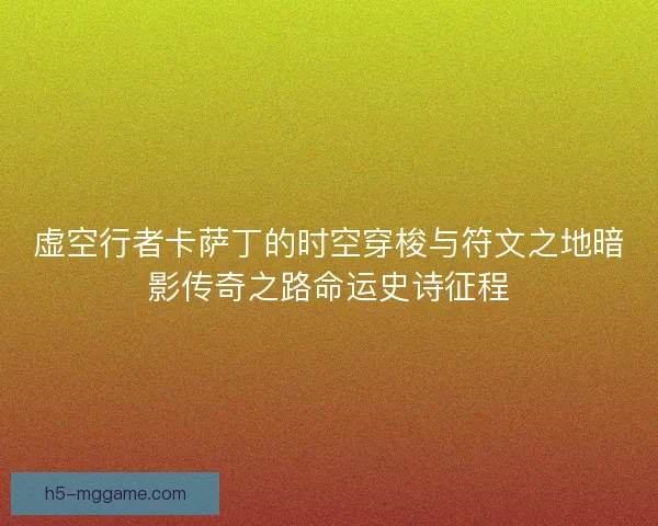 虚空行者卡萨丁的时空穿梭与符文之地暗影传奇之路命运史诗征程
