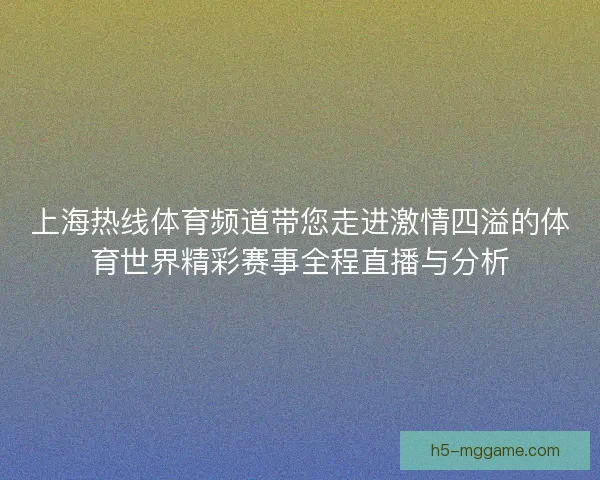 上海热线体育频道带您走进激情四溢的体育世界精彩赛事全程直播与分析