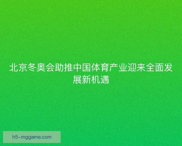 北京冬奥会助推中国体育产业迎来全面发展新机遇