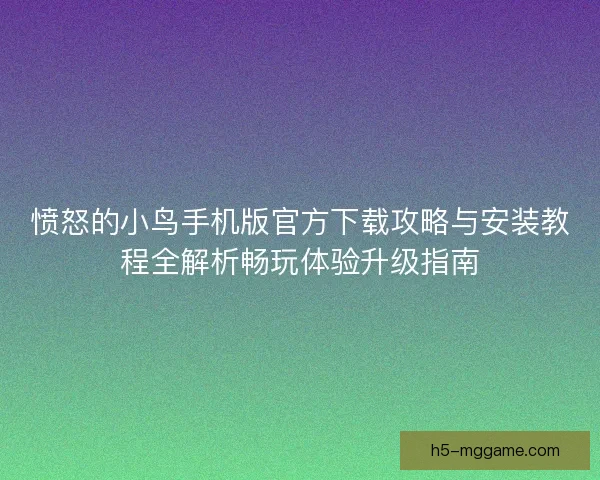 愤怒的小鸟手机版官方下载攻略与安装教程全解析畅玩体验升级指南 愤怒的小鸟手机版官方下载攻略与安装教程全解析畅玩体验升级指南
