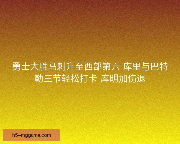 勇士大胜马刺升至西部第六 库里与巴特勒三节轻松打卡 库明加伤退