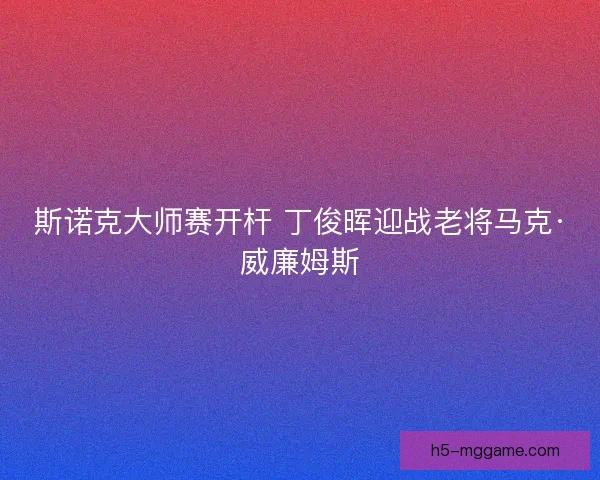 斯诺克大师赛开杆 丁俊晖迎战老将马克·威廉姆斯