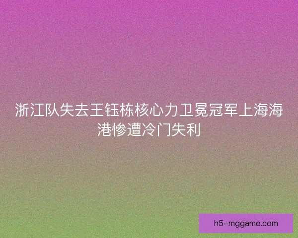 浙江队失去王钰栋核心力卫冕冠军上海海港惨遭冷门失利
