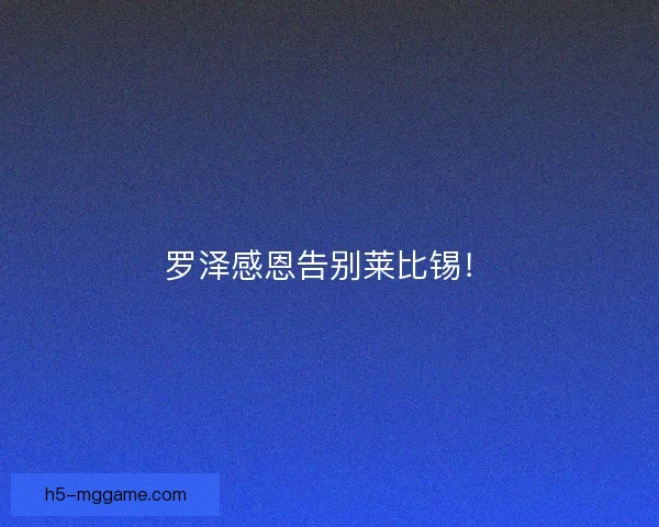 罗泽感恩告别莱比锡！