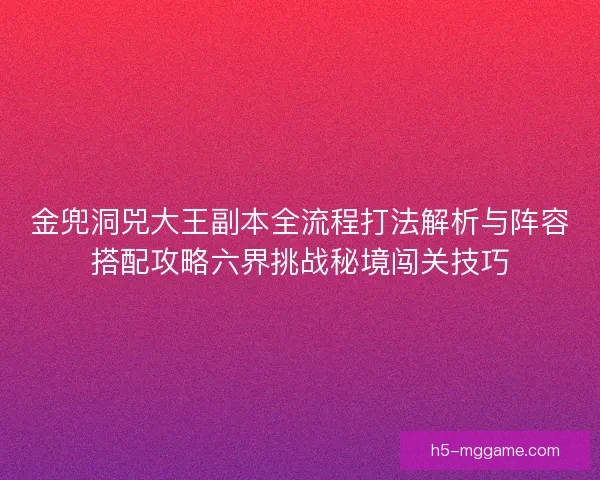 金兜洞兕大王副本全流程打法解析与阵容搭配攻略六界挑战秘境闯关技巧