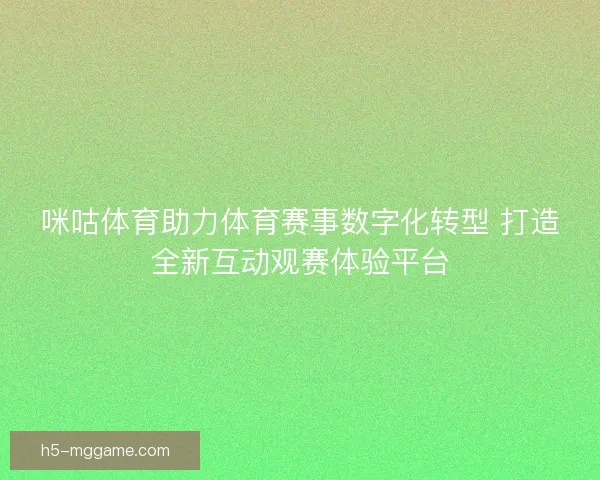 咪咕体育助力体育赛事数字化转型 打造全新互动观赛体验平台
