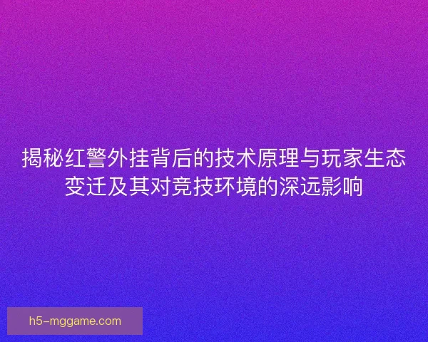 揭秘红警外挂背后的技术原理与玩家生态变迁及其对竞技环境的深远影响